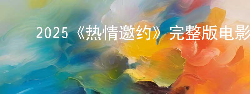 ﻿2025《热情邀约》完整版电影/在线观看/百度云-美剧天堂 ﻿陈广维的blog